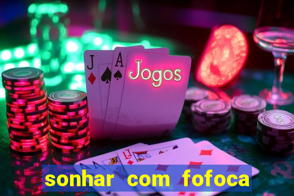 sonhar com fofoca jogo do bicho